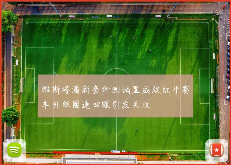维斯塔潘新套件测试显成效红牛赛车升级圈速回暖引发关注