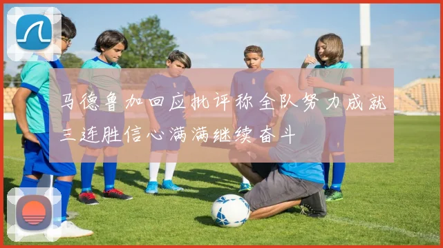 马德鲁加回应批评称全队努力成就三连胜信心满满继续奋斗