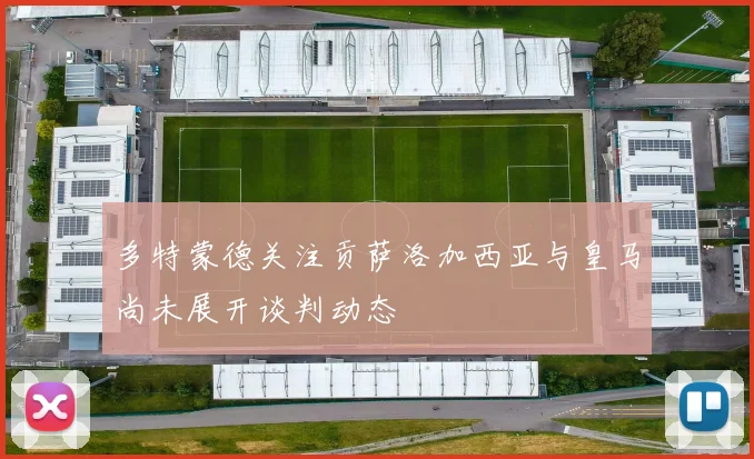 多特蒙德关注贡萨洛加西亚与皇马尚未展开谈判动态
