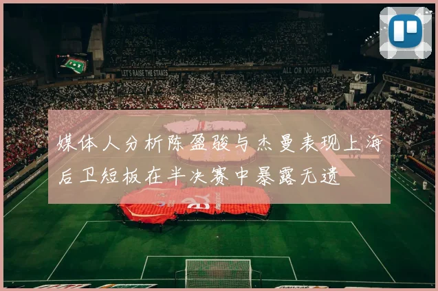 媒体人分析陈盈骏与杰曼表现上海后卫短板在半决赛中暴露无遗