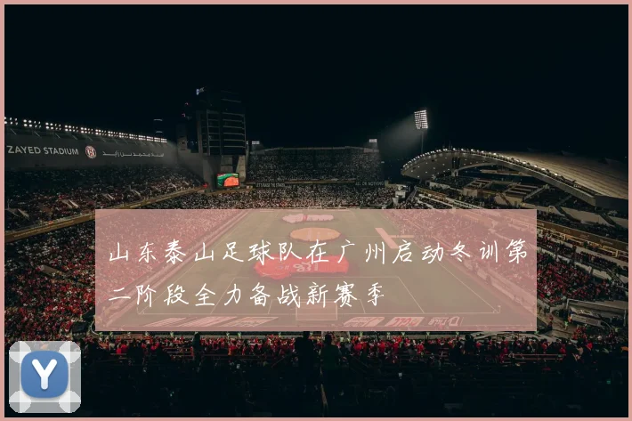 山东泰山足球队在广州启动冬训第二阶段全力备战新赛季