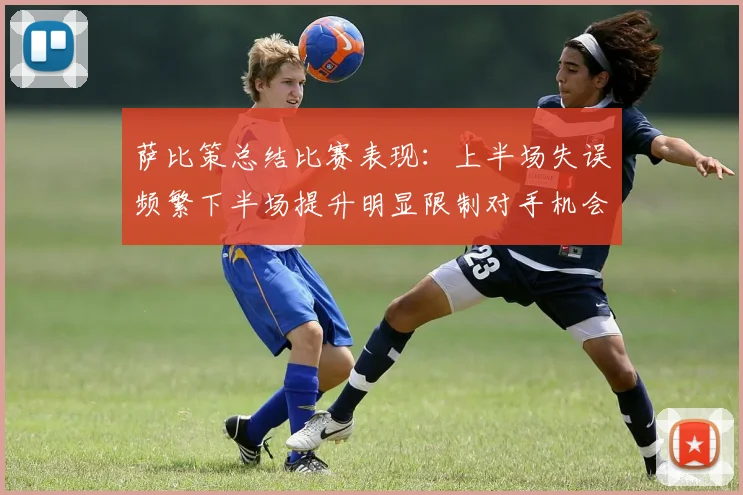 萨比策总结比赛表现：上半场失误频繁下半场提升明显限制对手机会